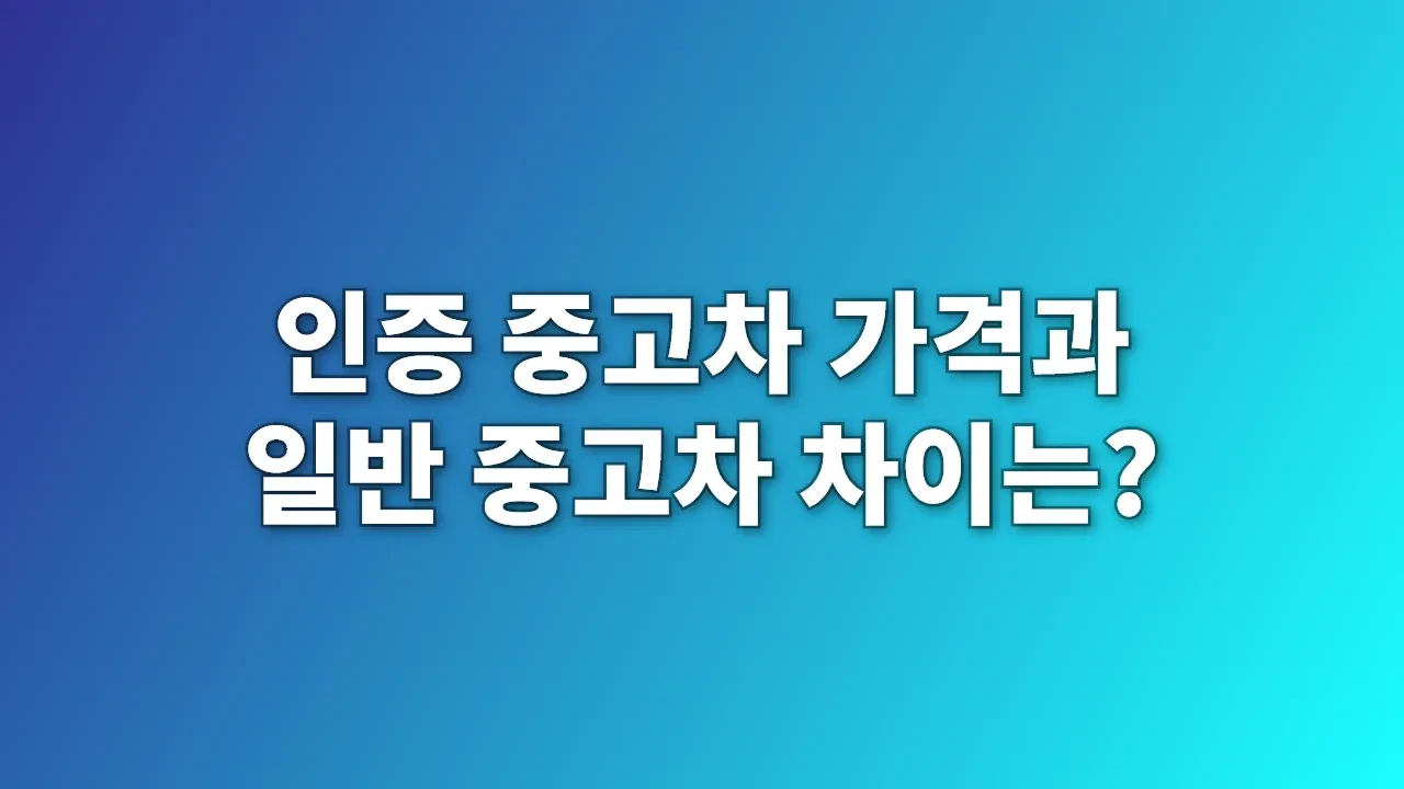 인증 중고차 가격과 일반 중고차 차이는?